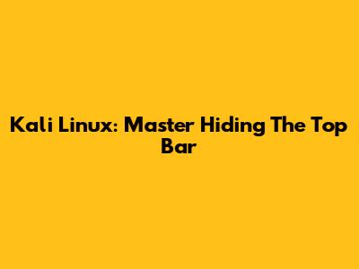 Kali Linux: Master Hiding The Top Bar