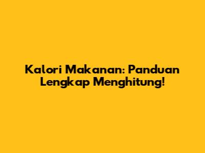 Kalori Makanan: Panduan Lengkap Menghitung!