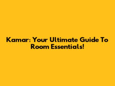 Kamar: Your Ultimate Guide To Room Essentials!