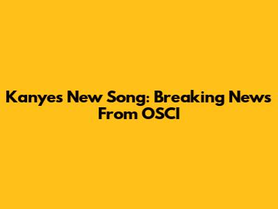 Kanye's New Song: Breaking News From OSCI