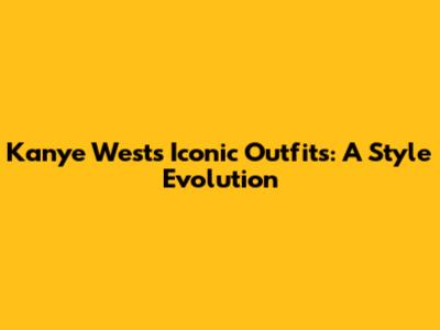 Kanye West's Iconic Outfits: A Style Evolution
