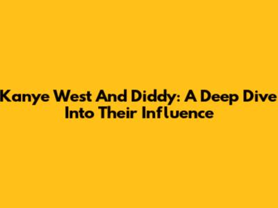 Kanye West And Diddy: A Deep Dive Into Their Influence