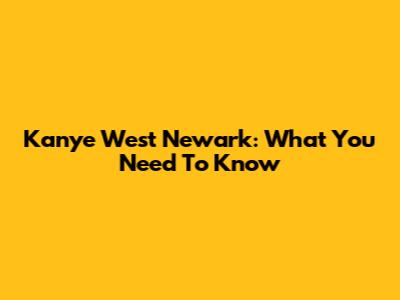 Kanye West Newark: What You Need To Know