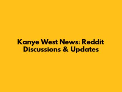Kanye West News: Reddit Discussions & Updates