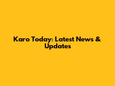 Karo Today: Latest News & Updates