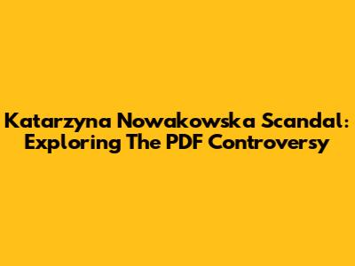 Katarzyna Nowakowska Scandal: Exploring The PDF Controversy