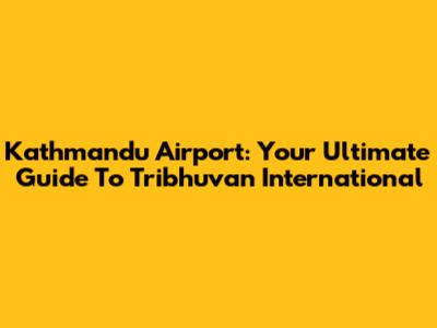 Kathmandu Airport: Your Ultimate Guide To Tribhuvan International