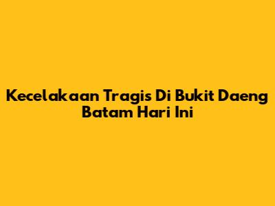 Kecelakaan Tragis Di Bukit Daeng Batam Hari Ini