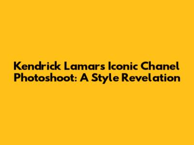 Kendrick Lamar's Iconic Chanel Photoshoot: A Style Revelation