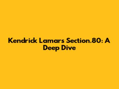 Kendrick Lamar's Section.80: A Deep Dive