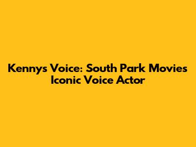 Kenny's Voice: South Park Movie's Iconic Voice Actor