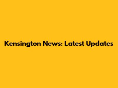 Kensington News: Latest Updates