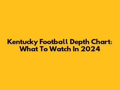 Kentucky Football Depth Chart: What To Watch In 2024