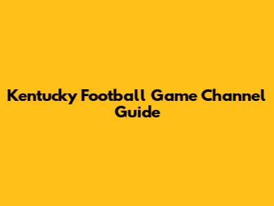 Kentucky Football Game Channel Guide