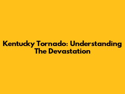 Kentucky Tornado: Understanding The Devastation
