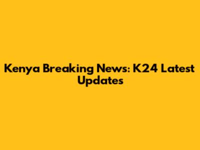 Kenya Breaking News: K24 Latest Updates