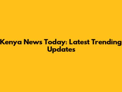 Kenya News Today: Latest Trending Updates
