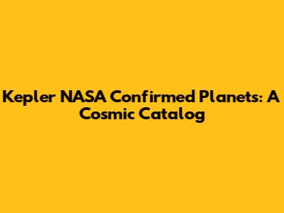Kepler NASA Confirmed Planets: A Cosmic Catalog