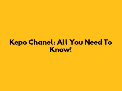 Kepo Chanel: All You Need To Know!