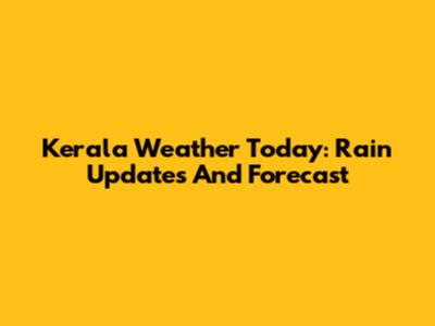 Kerala Weather Today: Rain Updates And Forecast