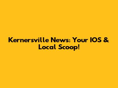 Kernersville News: Your IOS & Local Scoop!
