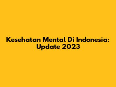 Kesehatan Mental Di Indonesia: Update 2023