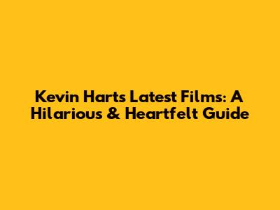 Kevin Hart's Latest Films: A Hilarious & Heartfelt Guide