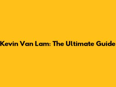 Kevin Van Lam: The Ultimate Guide