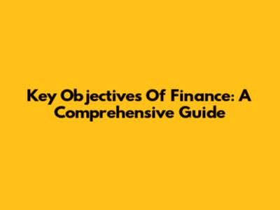 Key Objectives Of Finance: A Comprehensive Guide