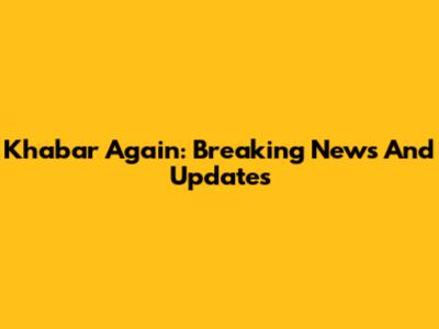 Khabar Again: Breaking News And Updates