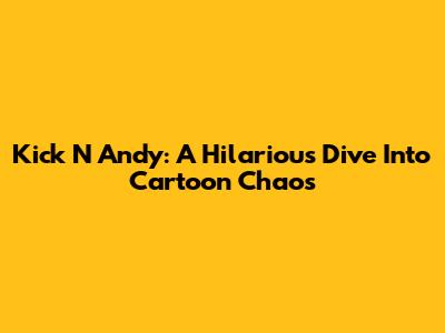 Kick N' Andy: A Hilarious Dive Into Cartoon Chaos