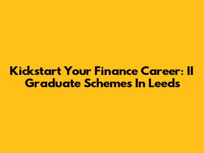 Kickstart Your Finance Career: II Graduate Schemes In Leeds