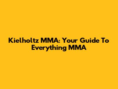 Kielholtz MMA: Your Guide To Everything MMA