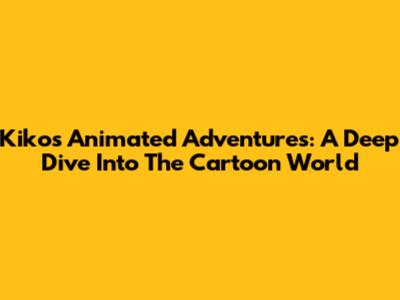 Kiko's Animated Adventures: A Deep Dive Into The Cartoon World
