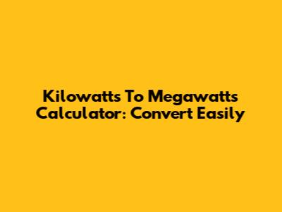 Kilowatts To Megawatts Calculator: Convert Easily