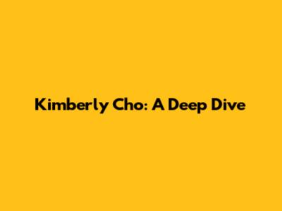 Kimberly Cho: A Deep Dive