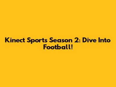 Kinect Sports Season 2: Dive Into Football!