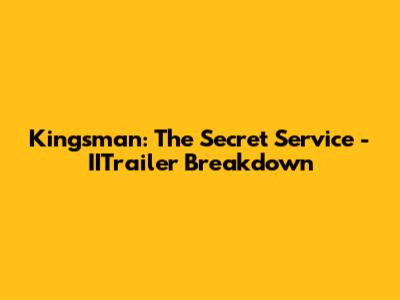 Kingsman: The Secret Service - IITrailer Breakdown