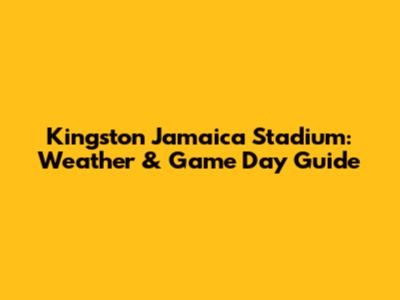 Kingston Jamaica Stadium: Weather & Game Day Guide