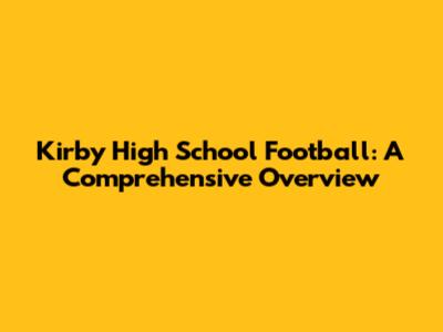 Kirby High School Football: A Comprehensive Overview