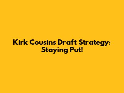 Kirk Cousins' Draft Strategy: Staying Put!