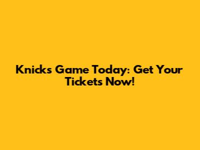 Knicks Game Today: Get Your Tickets Now!