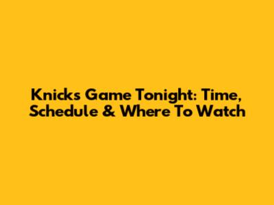Knicks Game Tonight: Time, Schedule & Where To Watch