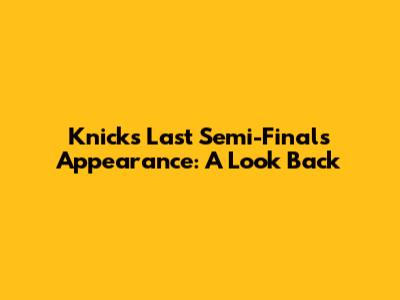 Knicks Last Semi-Finals Appearance: A Look Back