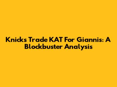 Knicks Trade KAT For Giannis: A Blockbuster Analysis