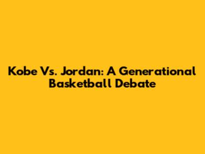 Kobe Vs. Jordan: A Generational Basketball Debate