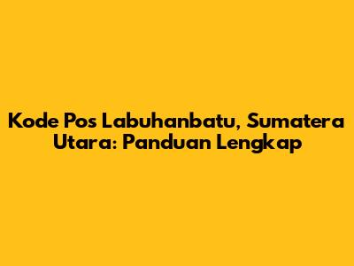 Kode Pos Labuhanbatu, Sumatera Utara: Panduan Lengkap