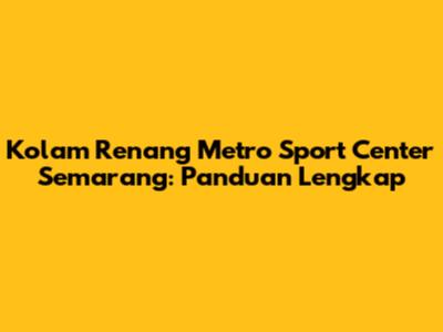 Kolam Renang Metro Sport Center Semarang: Panduan Lengkap