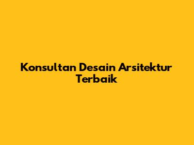 Konsultan Desain Arsitektur Terbaik
