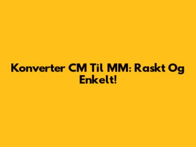 Konverter CM Til MM: Raskt Og Enkelt!